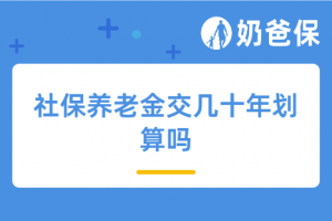 社保养老金交几十年划算吗?退休后能领多少养老金?